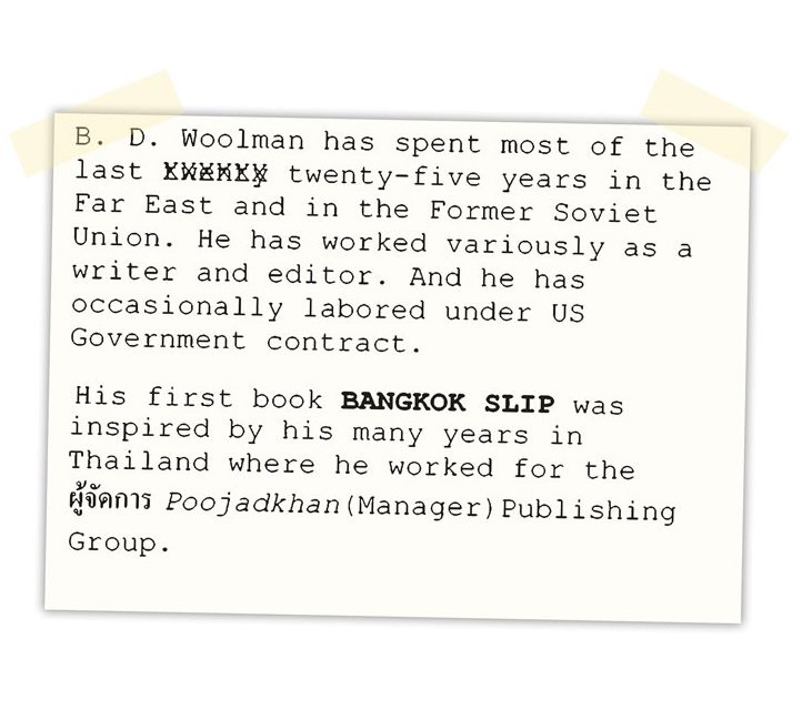 B. D. Woolman has spent most of the last twenty-five years in the Far East and in the former Soviet Union. He has worked variously as a writer and editor. And he has occasionally labored under US Government contract.